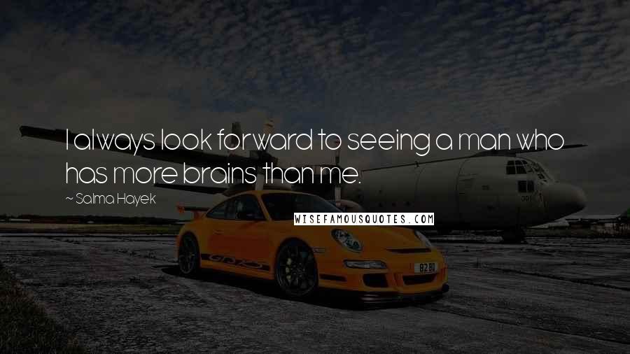 Salma Hayek quotes: I always look forward to seeing a man who has more brains than me.