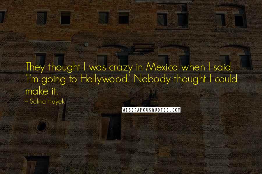 Salma Hayek quotes: They thought I was crazy in Mexico when I said, 'I'm going to Hollywood.' Nobody thought I could make it.