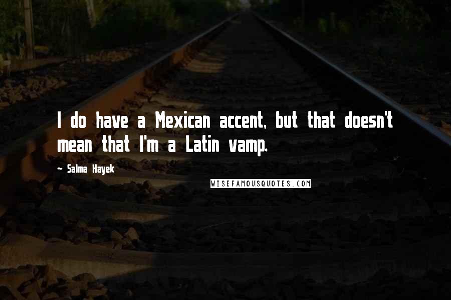 Salma Hayek quotes: I do have a Mexican accent, but that doesn't mean that I'm a Latin vamp.