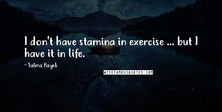 Salma Hayek quotes: I don't have stamina in exercise ... but I have it in life.