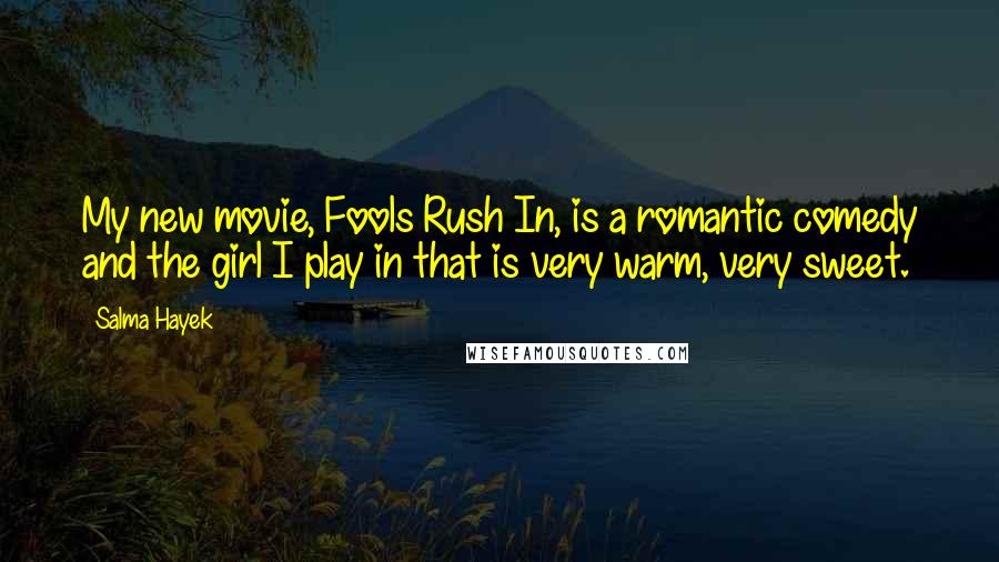 Salma Hayek quotes: My new movie, Fools Rush In, is a romantic comedy and the girl I play in that is very warm, very sweet.