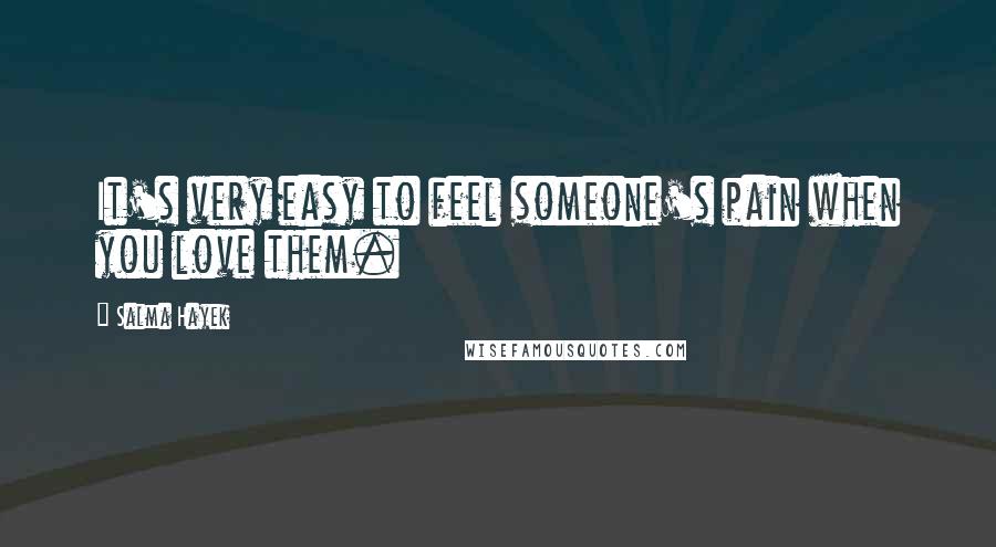 Salma Hayek quotes: It's very easy to feel someone's pain when you love them.