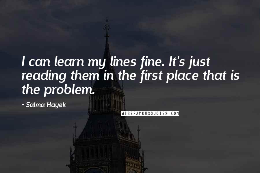 Salma Hayek quotes: I can learn my lines fine. It's just reading them in the first place that is the problem.