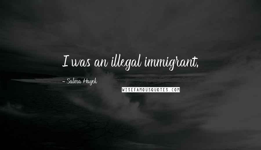 Salma Hayek quotes: I was an illegal immigrant.