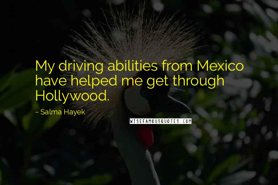 Salma Hayek quotes: My driving abilities from Mexico have helped me get through Hollywood.