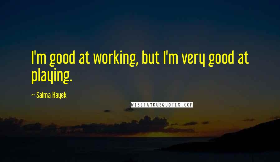 Salma Hayek quotes: I'm good at working, but I'm very good at playing.