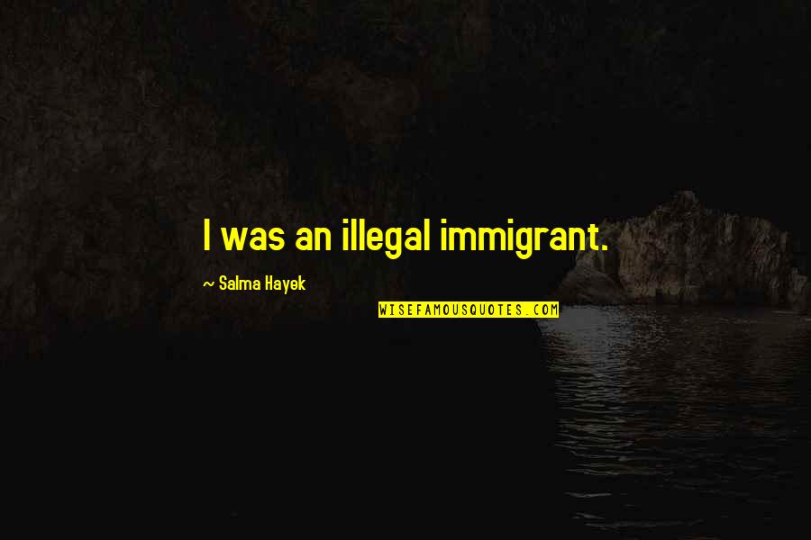 Salma Hayek Quotes By Salma Hayek: I was an illegal immigrant.