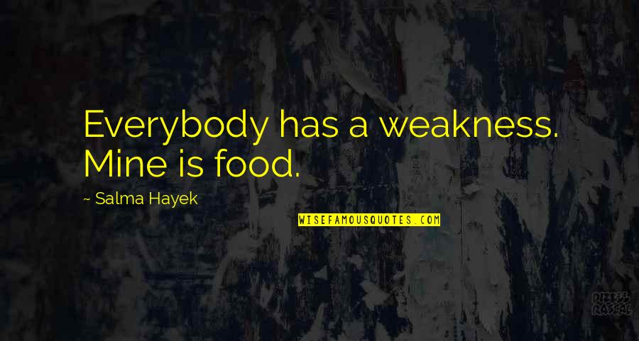 Salma Hayek Quotes By Salma Hayek: Everybody has a weakness. Mine is food.