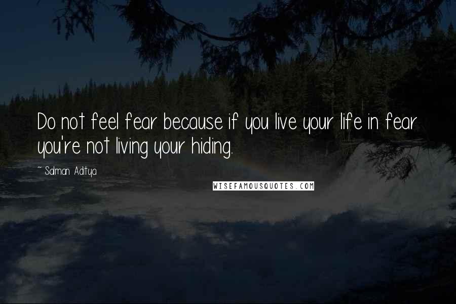 Salman Aditya quotes: Do not feel fear because if you live your life in fear you're not living your hiding.