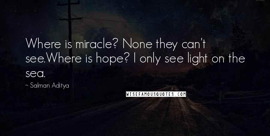 Salman Aditya quotes: Where is miracle? None they can't see.Where is hope? I only see light on the sea.