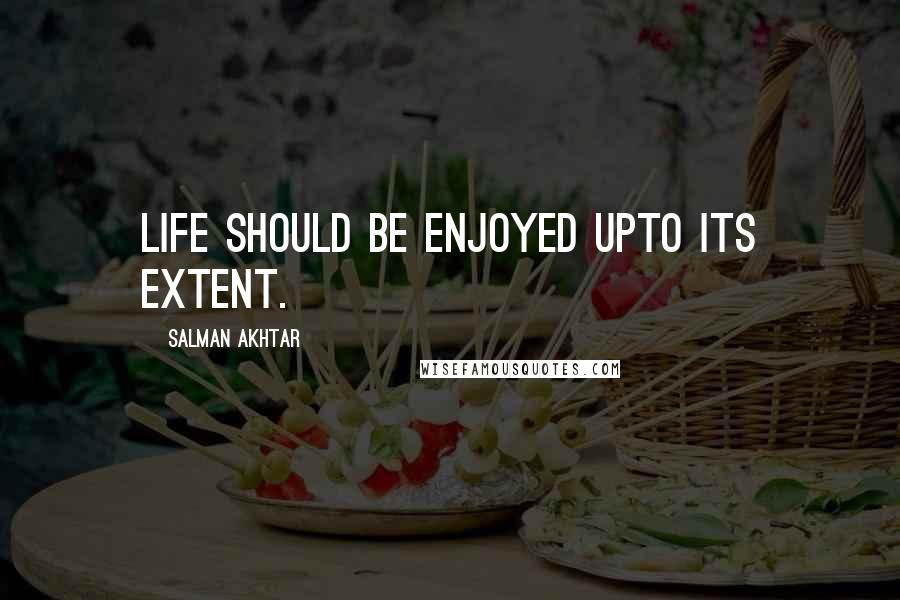 Salman Akhtar quotes: LIFE SHOULD BE ENJOYED UPTO ITS EXTENT.
