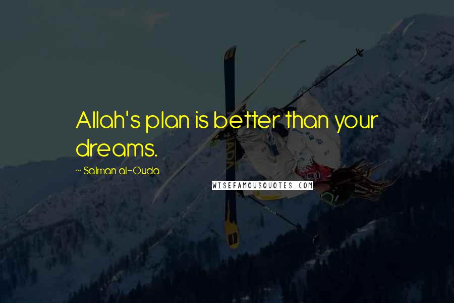 Salman Al-Ouda quotes: Allah's plan is better than your dreams.