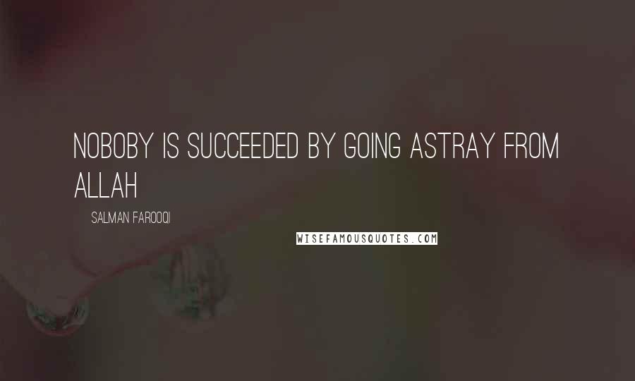Salman Farooqi quotes: Noboby is succeeded by going astray from Allah