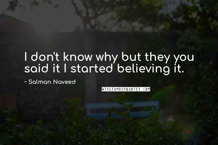 Salman Naveed quotes: I don't know why but they you said it I started believing it.