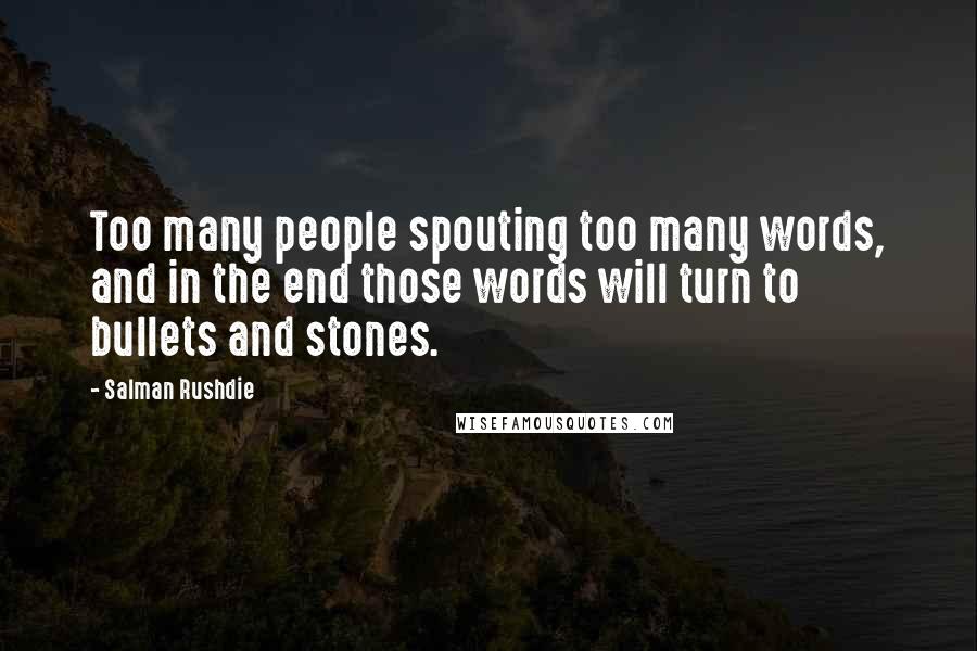 Salman Rushdie quotes: Too many people spouting too many words, and in the end those words will turn to bullets and stones.
