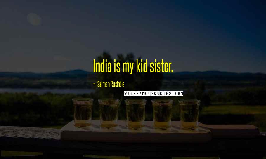 Salman Rushdie quotes: India is my kid sister.