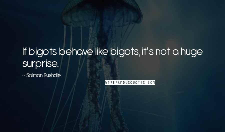 Salman Rushdie quotes: If bigots behave like bigots, it's not a huge surprise.