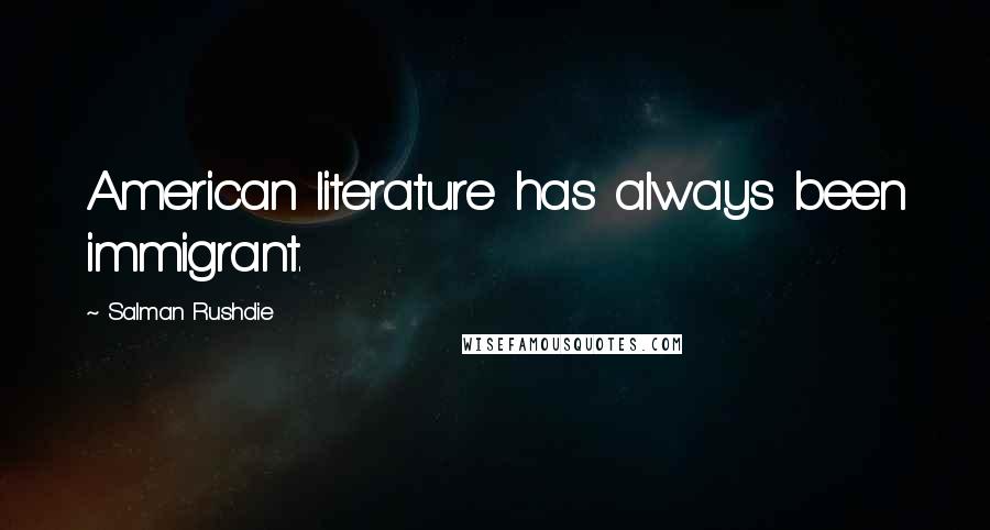 Salman Rushdie quotes: American literature has always been immigrant.