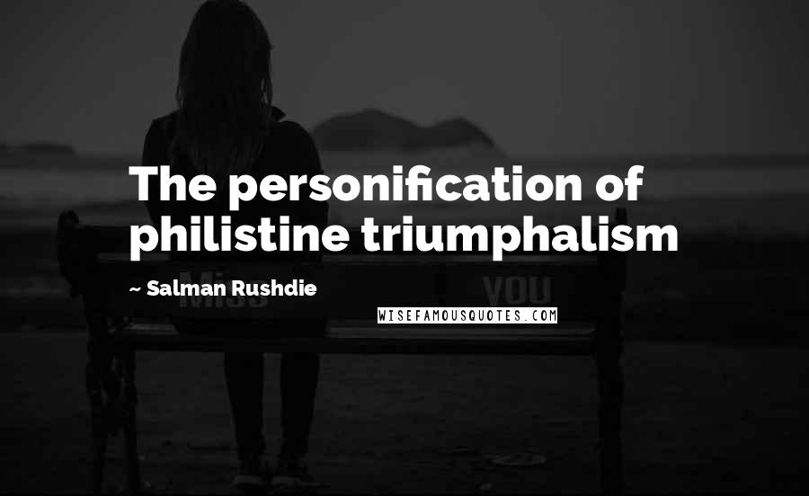 Salman Rushdie quotes: The personification of philistine triumphalism