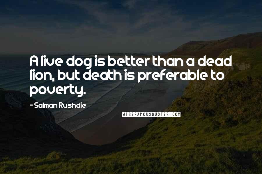 Salman Rushdie quotes: A live dog is better than a dead lion, but death is preferable to poverty.