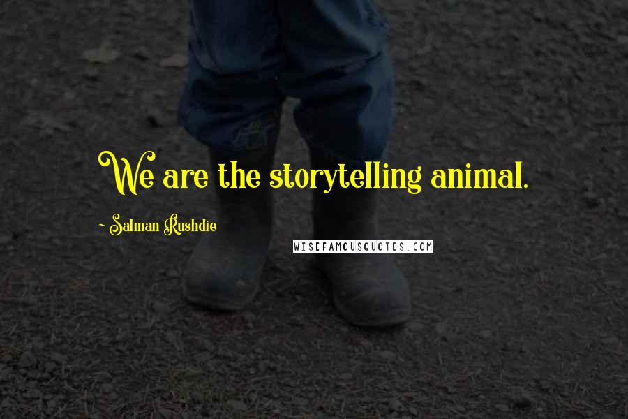 Salman Rushdie quotes: We are the storytelling animal.