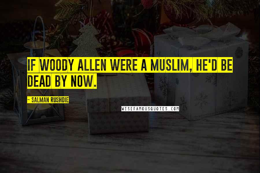 Salman Rushdie quotes: If Woody Allen were a Muslim, he'd be dead by now.