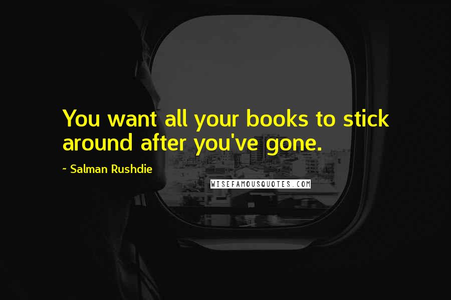 Salman Rushdie quotes: You want all your books to stick around after you've gone.