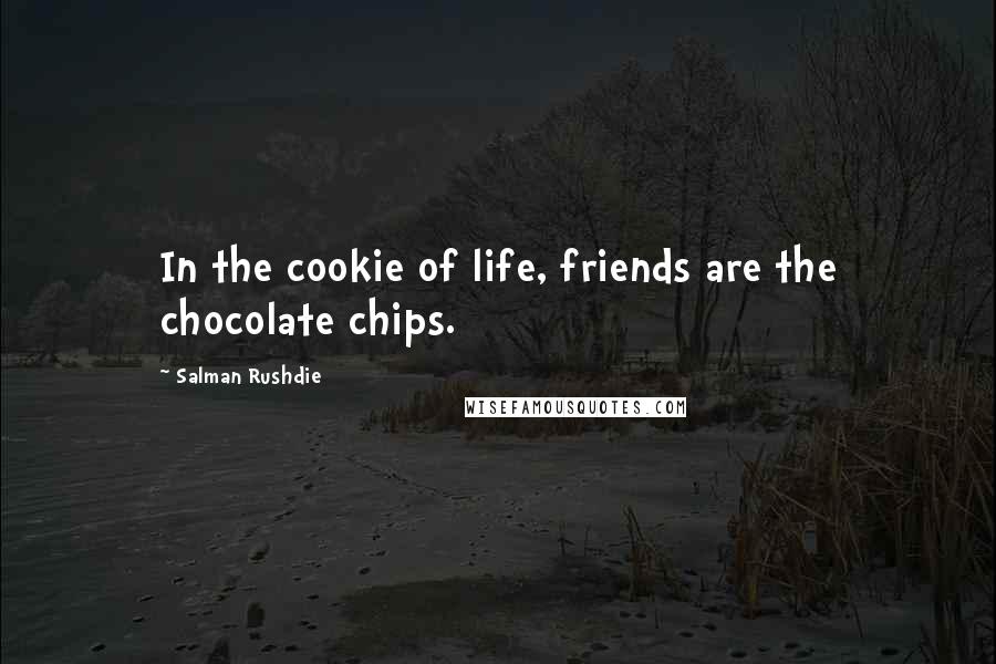 Salman Rushdie quotes: In the cookie of life, friends are the chocolate chips.