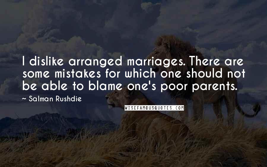 Salman Rushdie quotes: I dislike arranged marriages. There are some mistakes for which one should not be able to blame one's poor parents. Salman Rushdie quotes: I dislike arranged marriages. There are some mistakes for which one should not be able to blame one's poor parents.