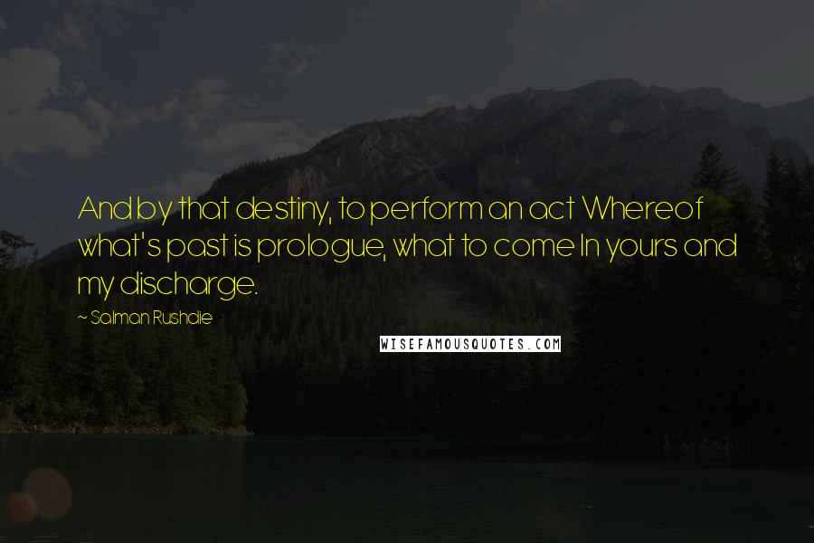 Salman Rushdie quotes: And by that destiny, to perform an act Whereof what's past is prologue, what to come In yours and my discharge.