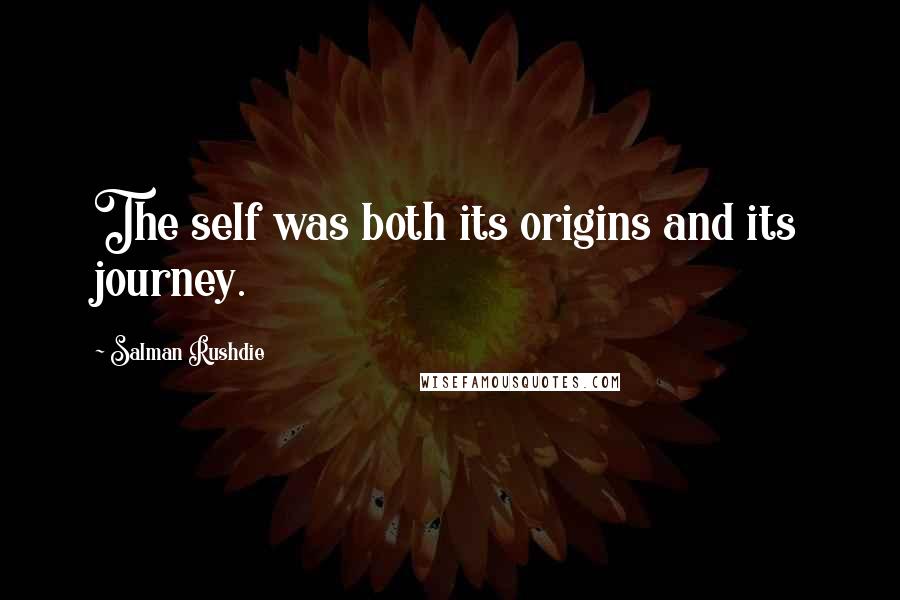 Salman Rushdie quotes: The self was both its origins and its journey.