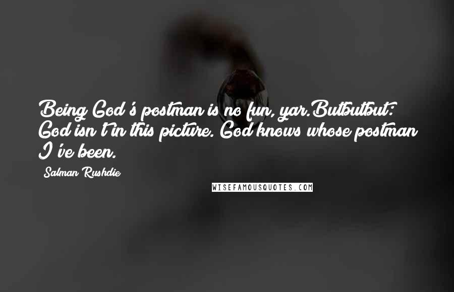 Salman Rushdie quotes: Being God's postman is no fun, yar.Butbutbut: God isn't in this picture. God knows whose postman I've been.