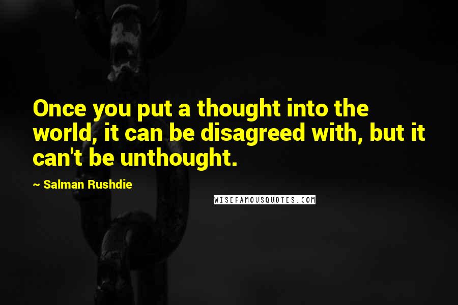 Salman Rushdie quotes: Once you put a thought into the world, it can be disagreed with, but it can't be unthought.