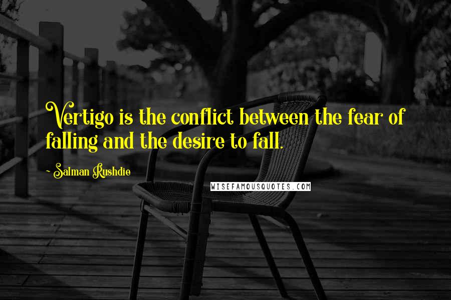 Salman Rushdie quotes: Vertigo is the conflict between the fear of falling and the desire to fall.