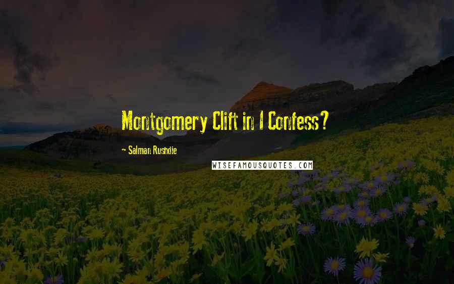 Salman Rushdie quotes: Montgomery Clift in I Confess?