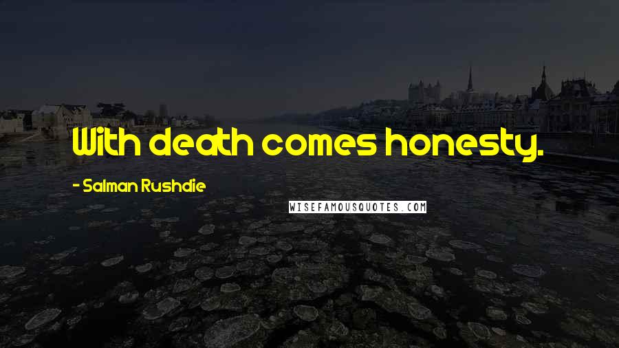 Salman Rushdie quotes: With death comes honesty.