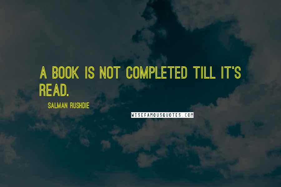 Salman Rushdie quotes: A book is not completed till it's read.
