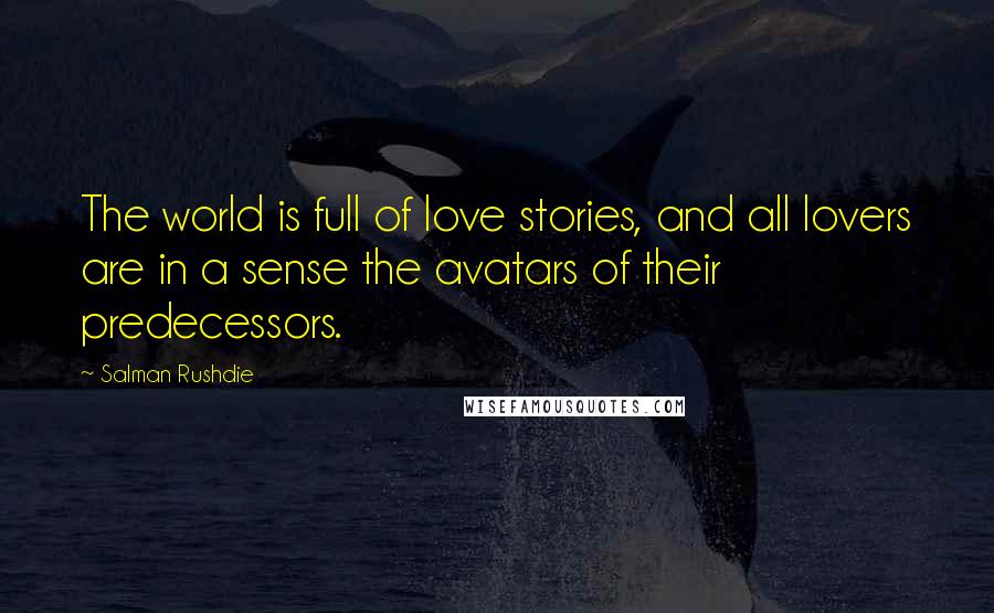 Salman Rushdie quotes: The world is full of love stories, and all lovers are in a sense the avatars of their predecessors.