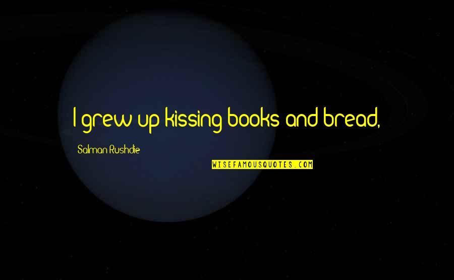Salman Rushdie Quotes By Salman Rushdie: I grew up kissing books and bread, Salman Rushdie Quotes By Salman Rushdie: I grew up kissing books and bread,