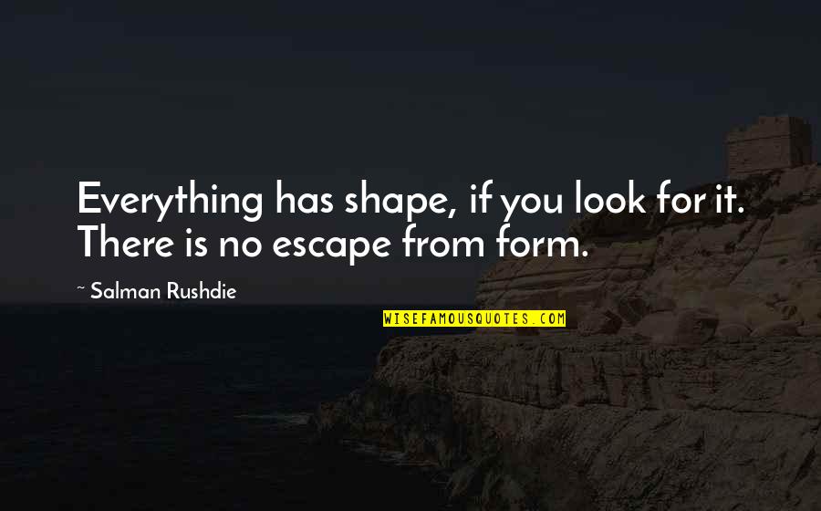 Salman Rushdie Quotes By Salman Rushdie: Everything has shape, if you look for it.