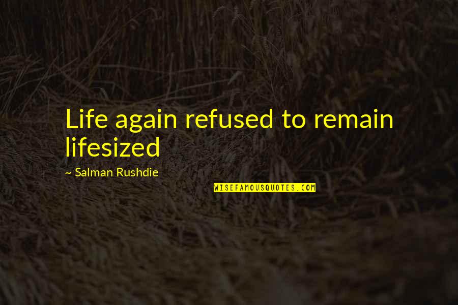 Salman Rushdie Quotes By Salman Rushdie: Life again refused to remain lifesized Salman Rushdie Quotes By Salman Rushdie: Life again refused to remain lifesized