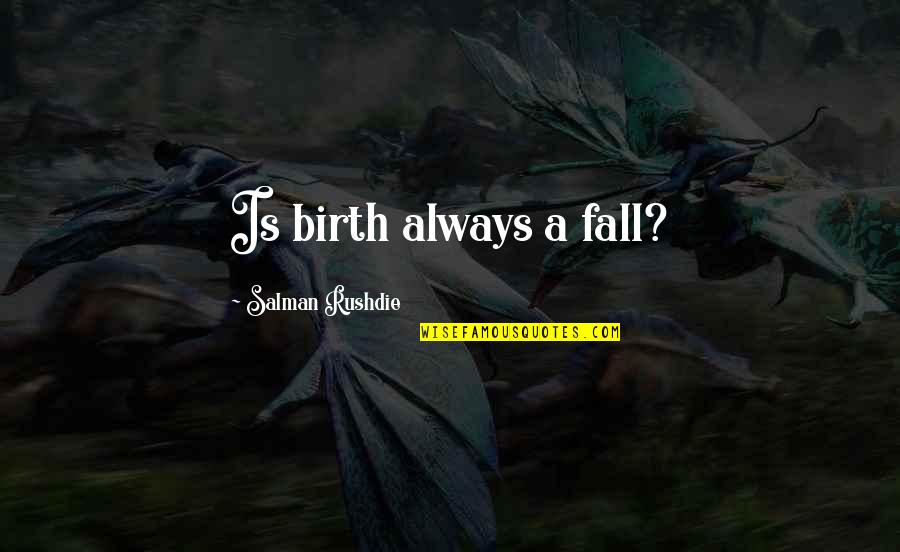 Salman Rushdie Quotes By Salman Rushdie: Is birth always a fall? Salman Rushdie Quotes By Salman Rushdie: Is birth always a fall?