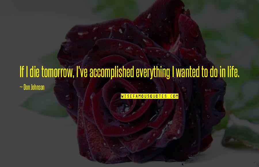 Salmela Font Quotes By Don Johnson: If I die tomorrow, I've accomplished everything I
