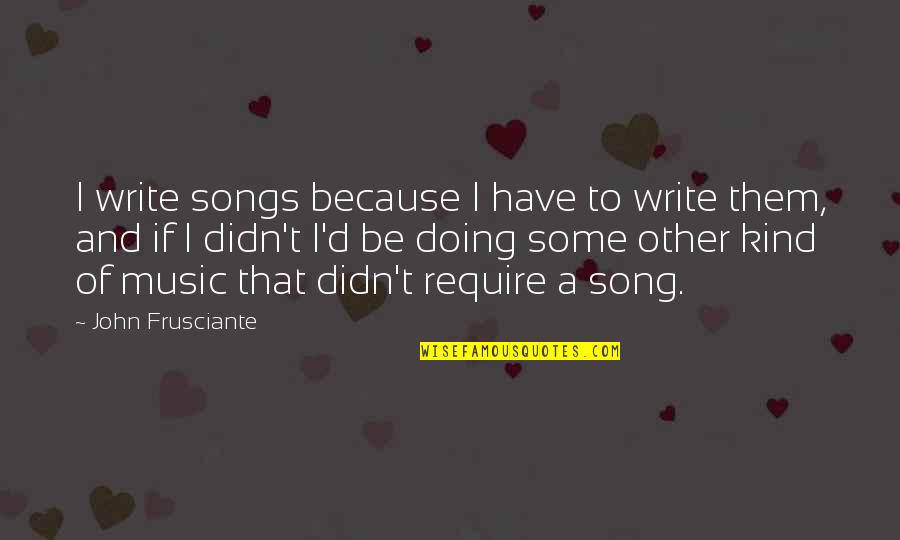 Salmir Blair Quotes By John Frusciante: I write songs because I have to write Salmir Blair Quotes By John Frusciante: I write songs because I have to write