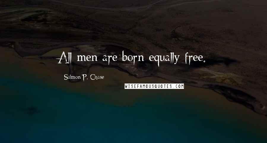 Salmon P. Chase quotes: All men are born equally free.