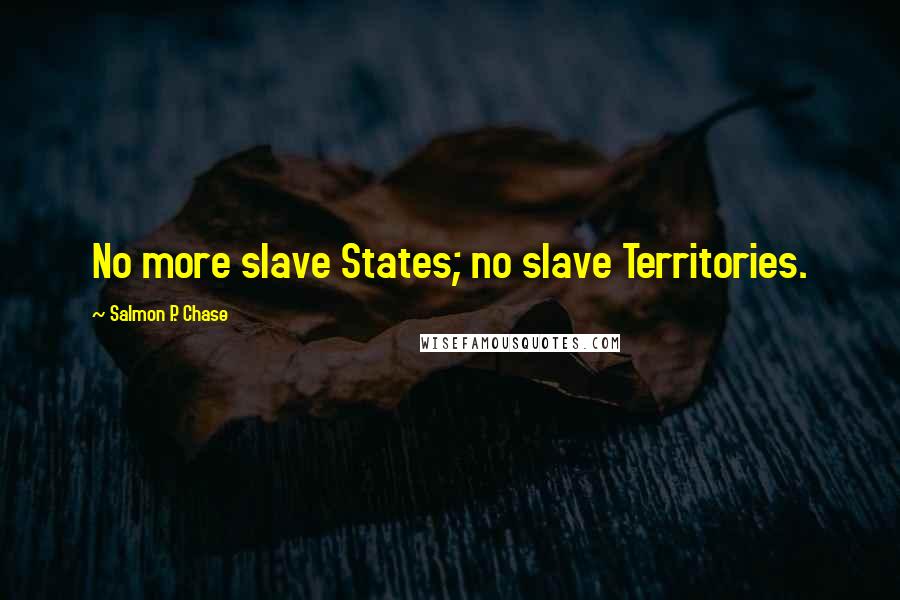 Salmon P. Chase quotes: No more slave States; no slave Territories.