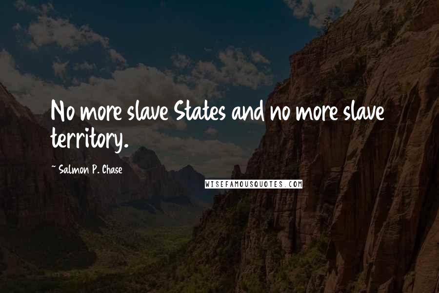 Salmon P. Chase quotes: No more slave States and no more slave territory.