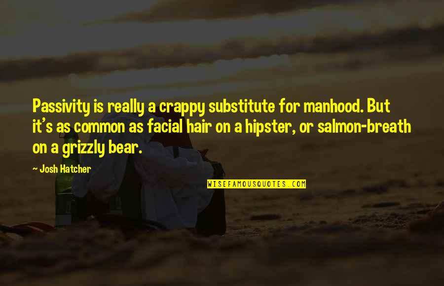 Salmon Quotes By Josh Hatcher: Passivity is really a crappy substitute for manhood.