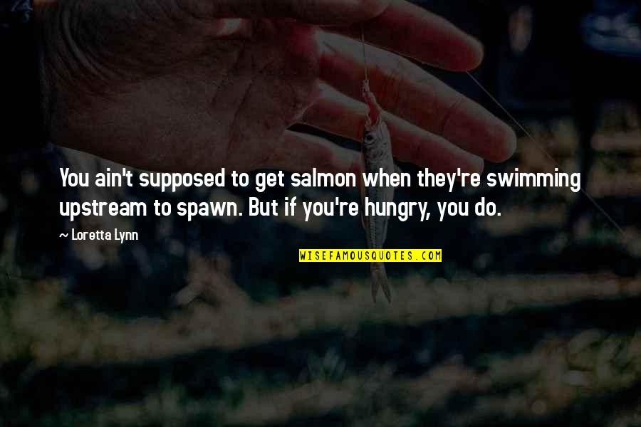 Salmon Swimming Upstream Quotes By Loretta Lynn: You ain't supposed to get salmon when they're