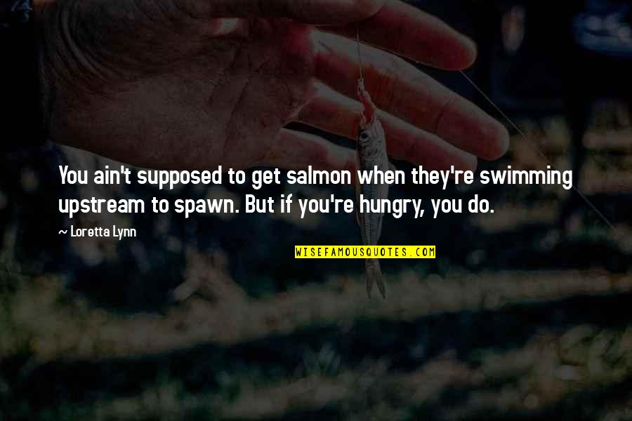 Salmon Swimming Upstream Quotes By Loretta Lynn: You ain't supposed to get salmon when they're Salmon Swimming Upstream Quotes By Loretta Lynn: You ain't supposed to get salmon when they're